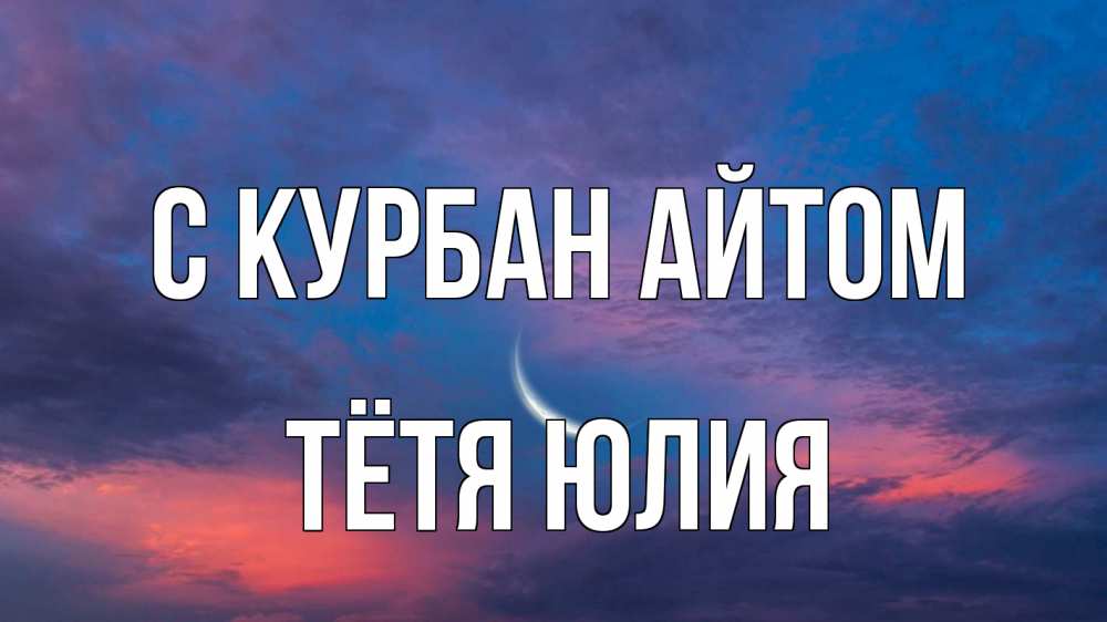 Открытка на каждый день с именем, Тётя-Юлия С курбан айтом месяц 1 Прикольная открытка с пожеланием онлайн скачать бесплатно 