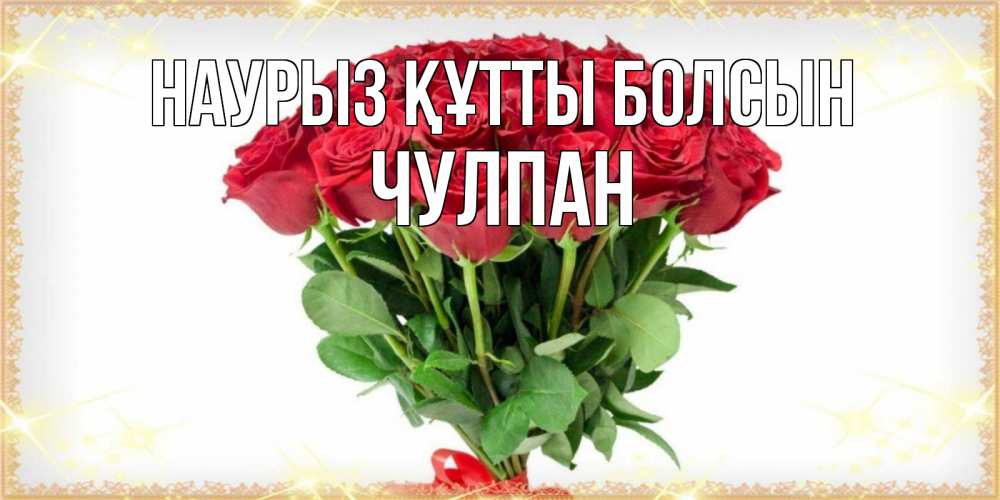Открытка на каждый день с именем, Чулпан Наурыз құтты болсын самый огромный букет для милых дам Прикольная открытка с пожеланием онлайн скачать бесплатно 