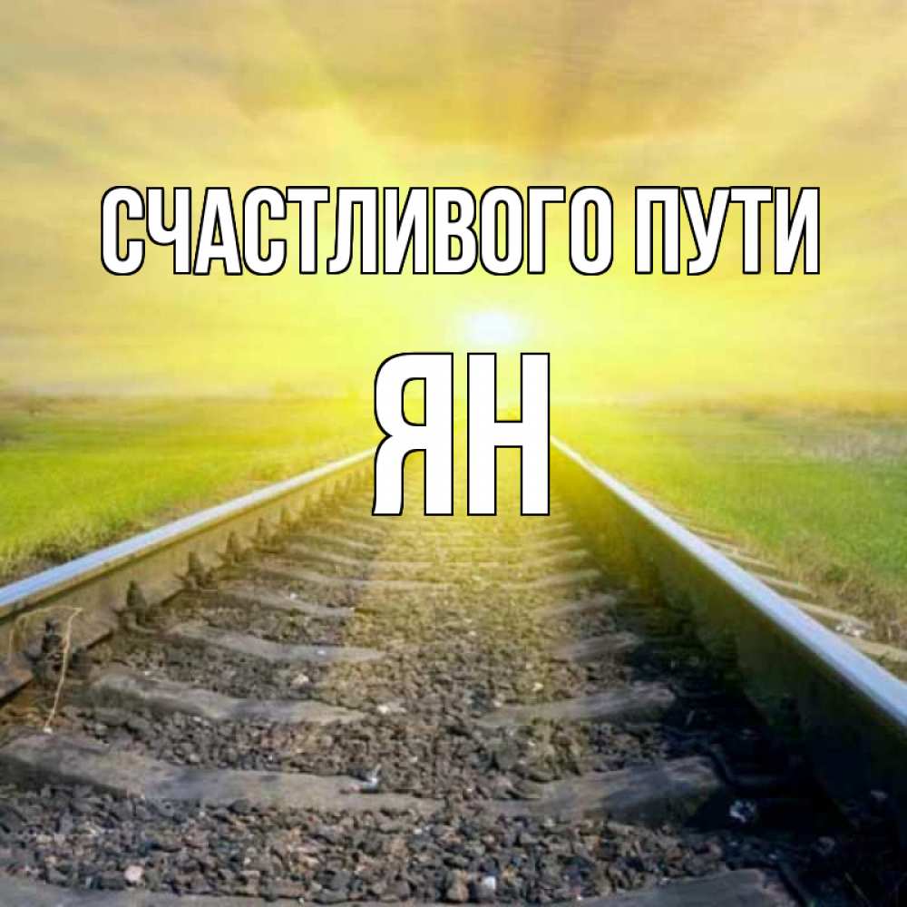 Открытка на каждый день с именем, Ян Счастливого пути красивая железная дорога Прикольная открытка с пожеланием онлайн скачать бесплатно 