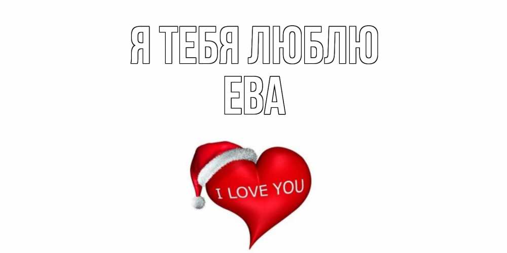 Открытка на каждый день с именем, ева Я тебя люблю сердце, новый год Прикольная открытка с пожеланием онлайн скачать бесплатно 