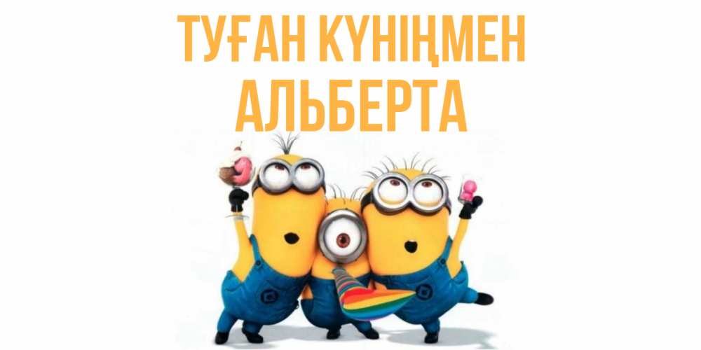 Открытка на каждый день с именем, Альберта Туған күніңмен миньоны Прикольная открытка с пожеланием онлайн скачать бесплатно 
