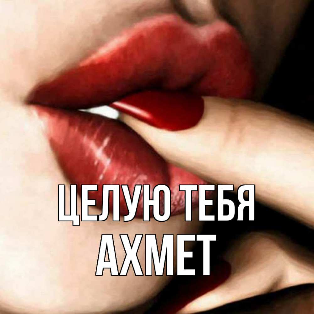 Открытка на каждый день с именем, Ахмет Целую тебя открытка целую тебя для парня Прикольная открытка с пожеланием онлайн скачать бесплатно 