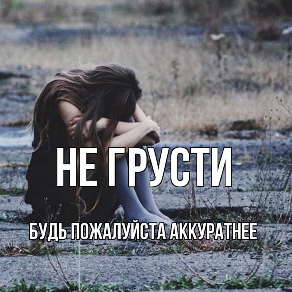 Открытка на каждый день с именем, БУДЬ-ПОЖАЛУЙСТА-АККУРАТНЕЕ Не грусти длинные волосы и камни Прикольная открытка с пожеланием онлайн скачать бесплатно 