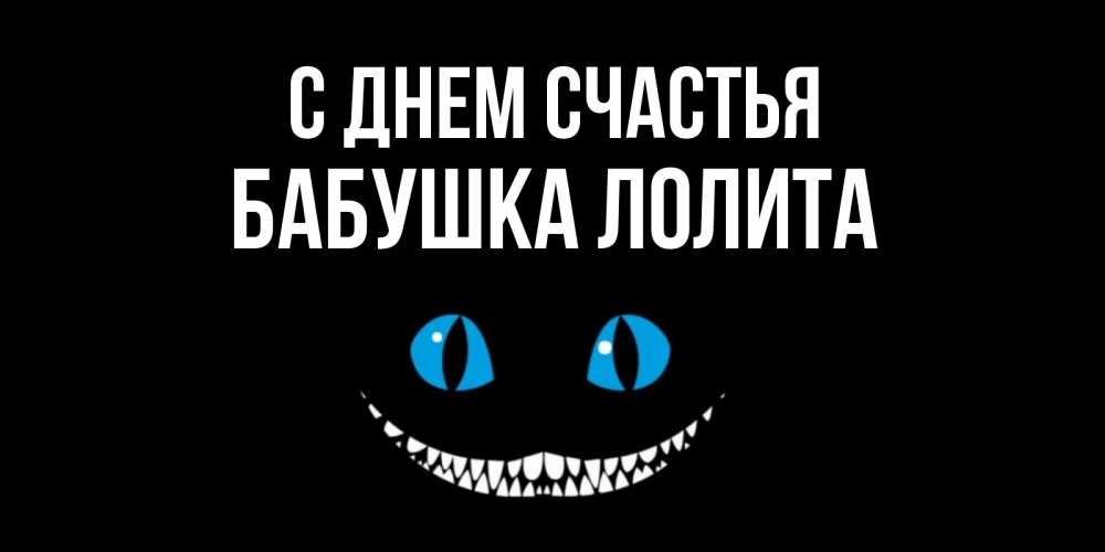 Открытка на каждый день с именем, Бабушка-Лолита С днем счастья кот улыбается Прикольная открытка с пожеланием онлайн скачать бесплатно 