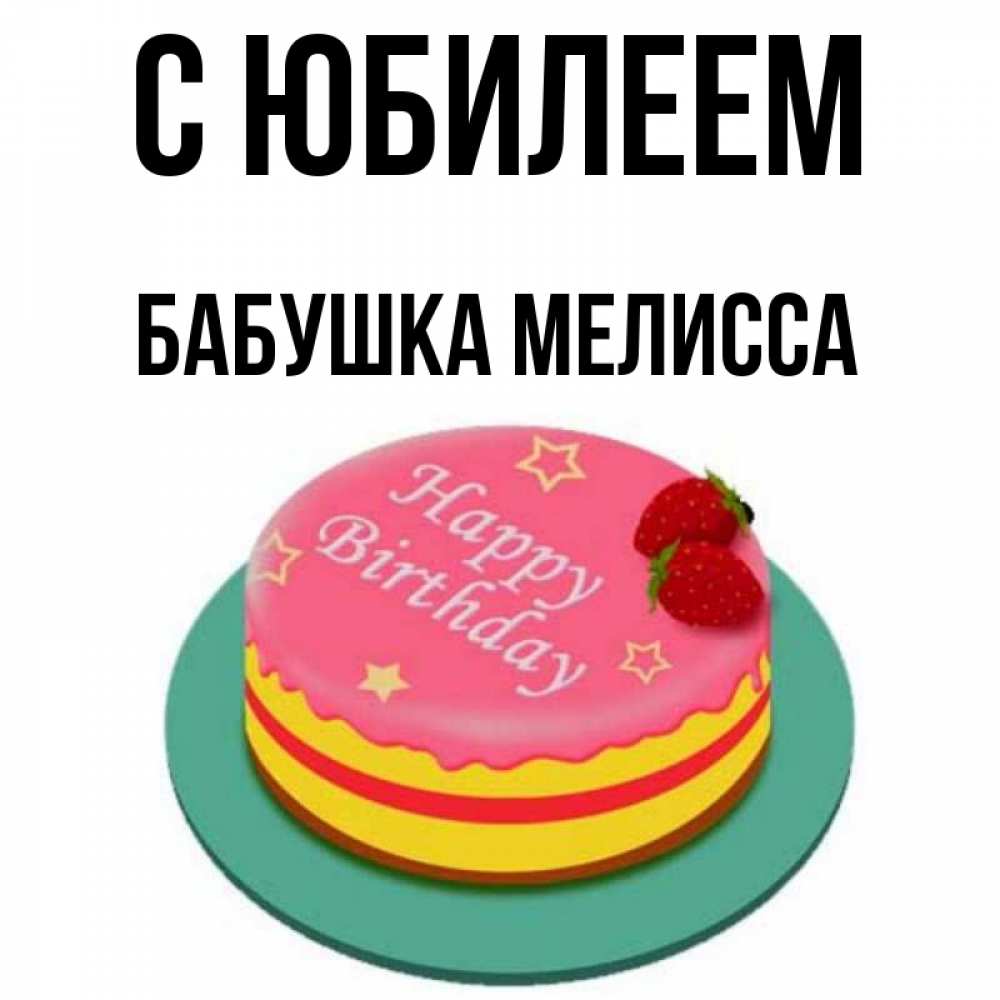 Открытка на каждый день с именем, Бабушка-Мелисса С юбилеем торт, клубника, днюха Прикольная открытка с пожеланием онлайн скачать бесплатно 