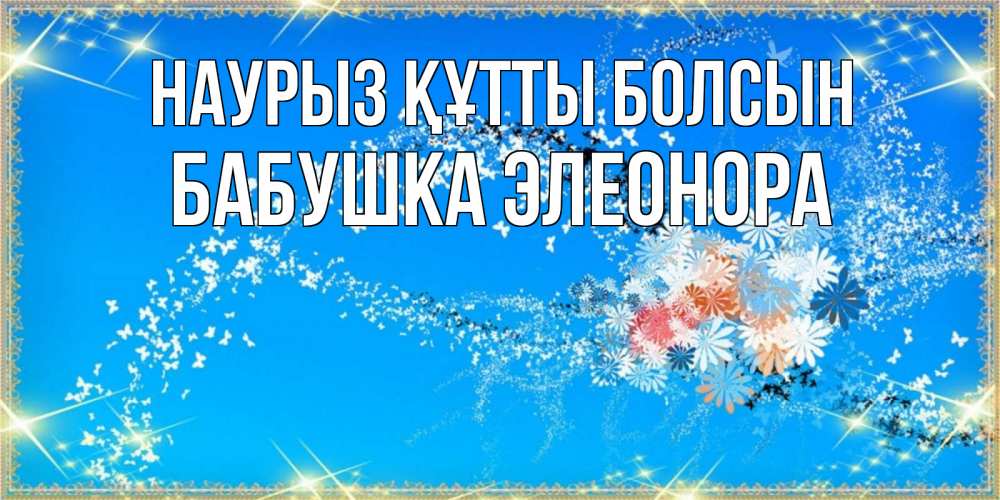 Открытка на каждый день с именем, Бабушка-Элеонора Наурыз құтты болсын открытка с подписью к международному женскому дню Прикольная открытка с пожеланием онлайн скачать бесплатно 
