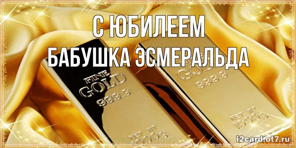 Открытка на каждый день с именем, Бабушка-Эсмеральда С юбилеем золотые слитки лежат шелке золотого цвета Прикольная открытка с пожеланием онлайн скачать бесплатно 