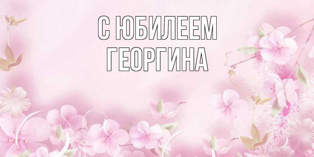 Открытка на каждый день с именем, Георгина С юбилеем нежные цветы Прикольная открытка с пожеланием онлайн скачать бесплатно 
