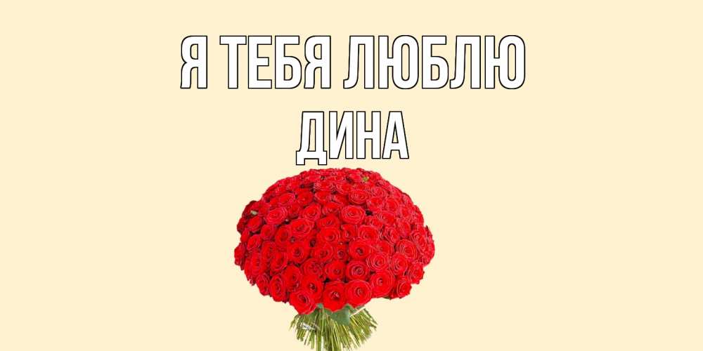Открытка на каждый день с именем, Дина Я тебя люблю розы Прикольная открытка с пожеланием онлайн скачать бесплатно 