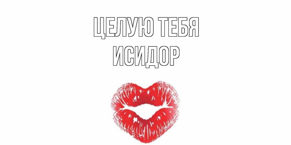 Открытка на каждый день с именем, Исидор Целую тебя поцелуй Прикольная открытка с пожеланием онлайн скачать бесплатно 