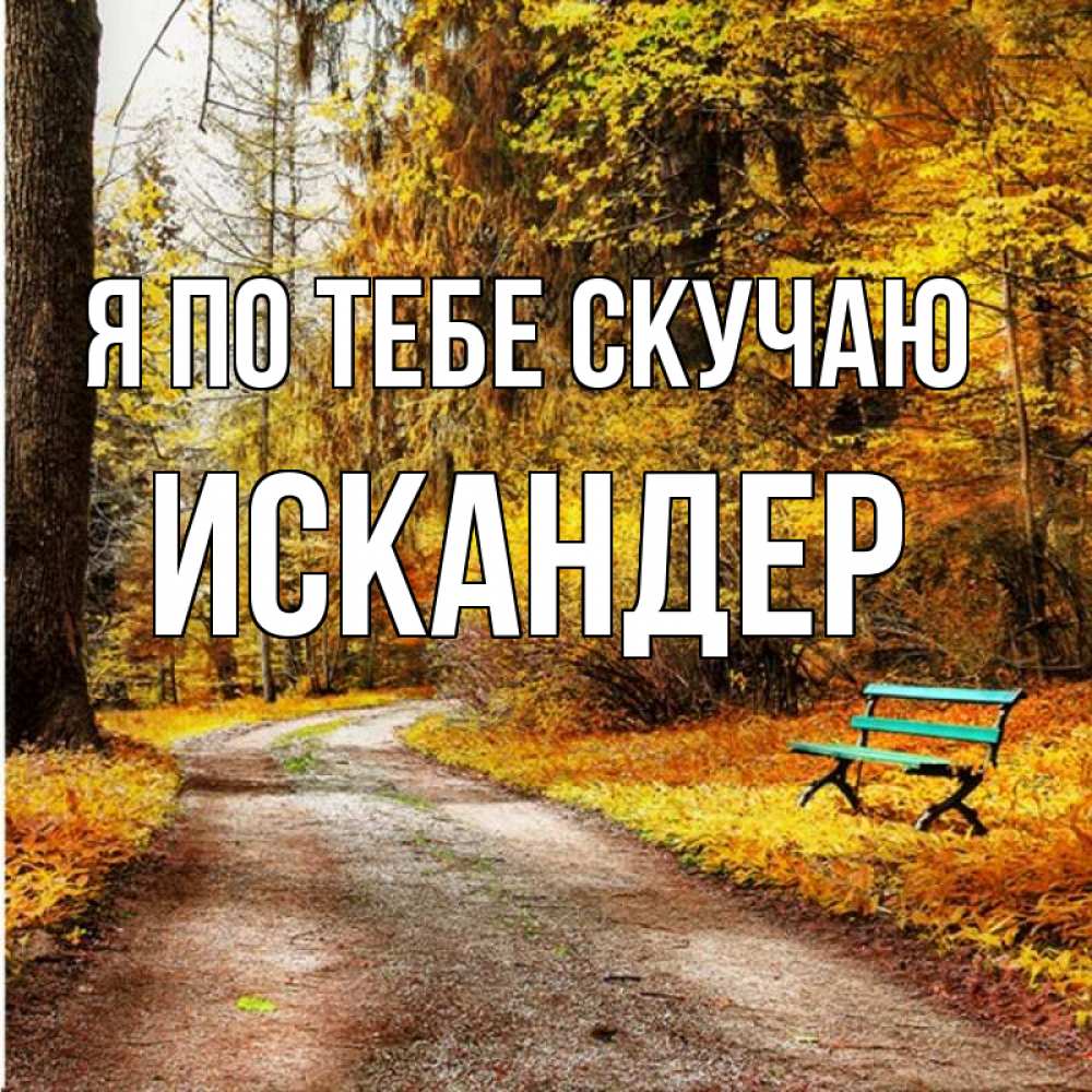 Открытка на каждый день с именем, Искандер Я по тебе скучаю зеленая лавочка и осенний лес Прикольная открытка с пожеланием онлайн скачать бесплатно 