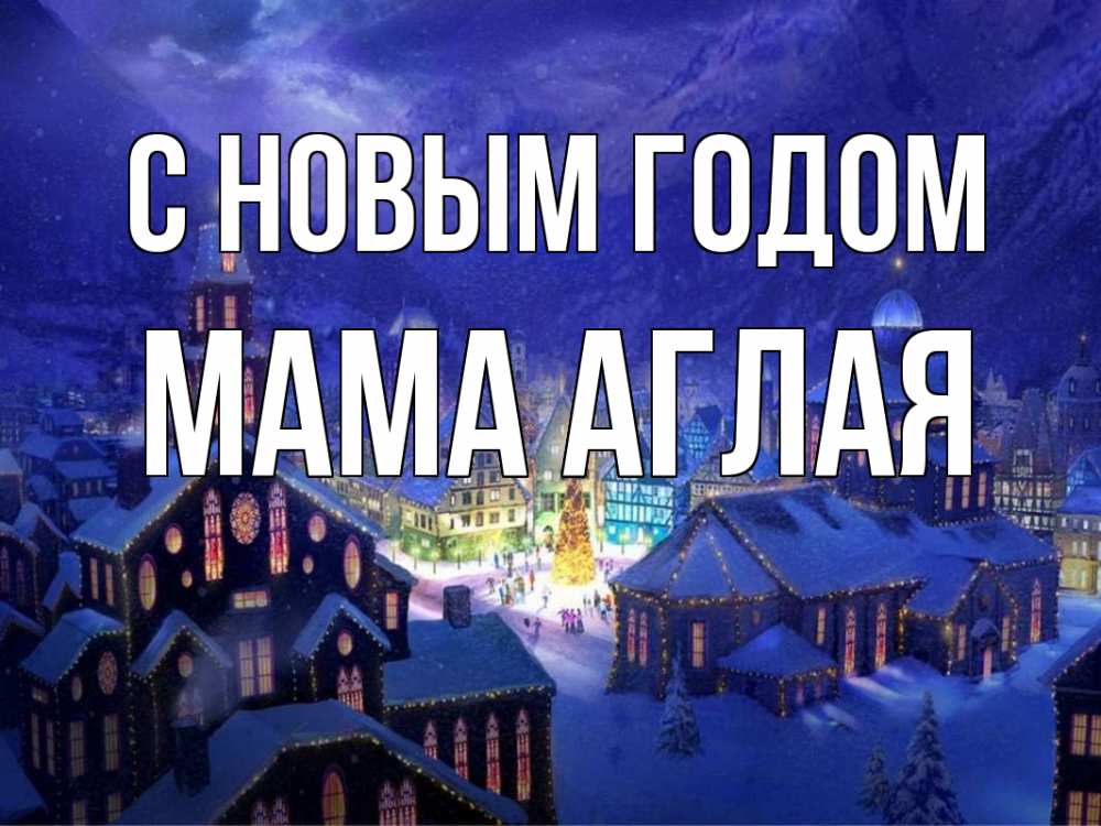 Открытка на каждый день с именем, Мама-Аглая С новым годом новый год Прикольная открытка с пожеланием онлайн скачать бесплатно 