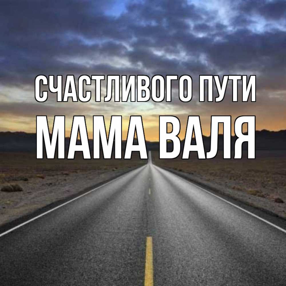 Открытка на каждый день с именем, Мама-Валя Счастливого пути горы на горизонте Прикольная открытка с пожеланием онлайн скачать бесплатно 