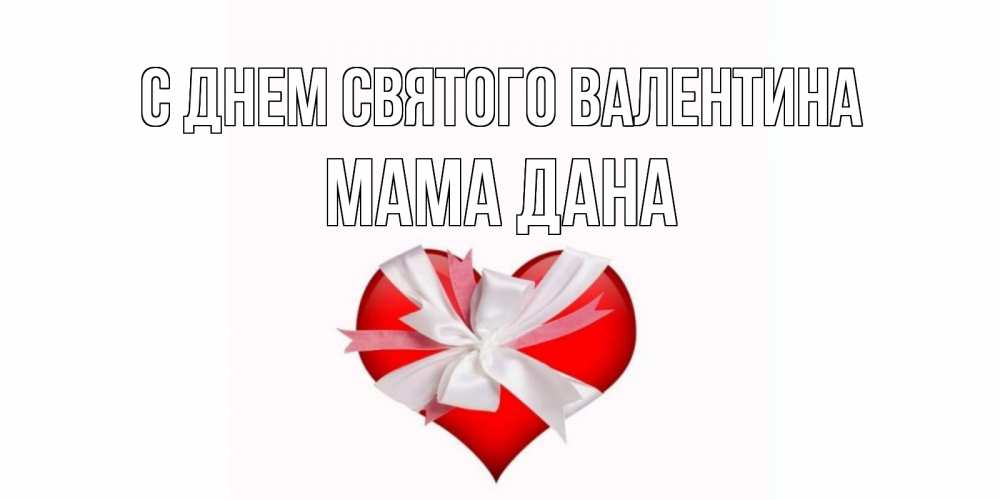 Открытка на каждый день с именем, Мама-Дана С днем Святого Валентина сердечко на 14 февраля  для моей девушки подписать именем Прикольная открытка с пожеланием онлайн скачать бесплатно 