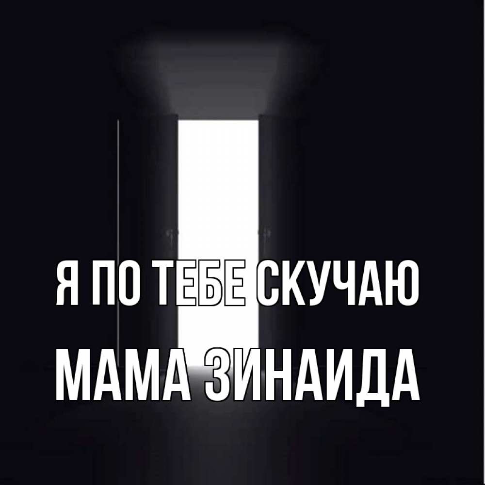 Открытка на каждый день с именем, Мама-Зинаида Я по тебе скучаю дверь и свет Прикольная открытка с пожеланием онлайн скачать бесплатно 
