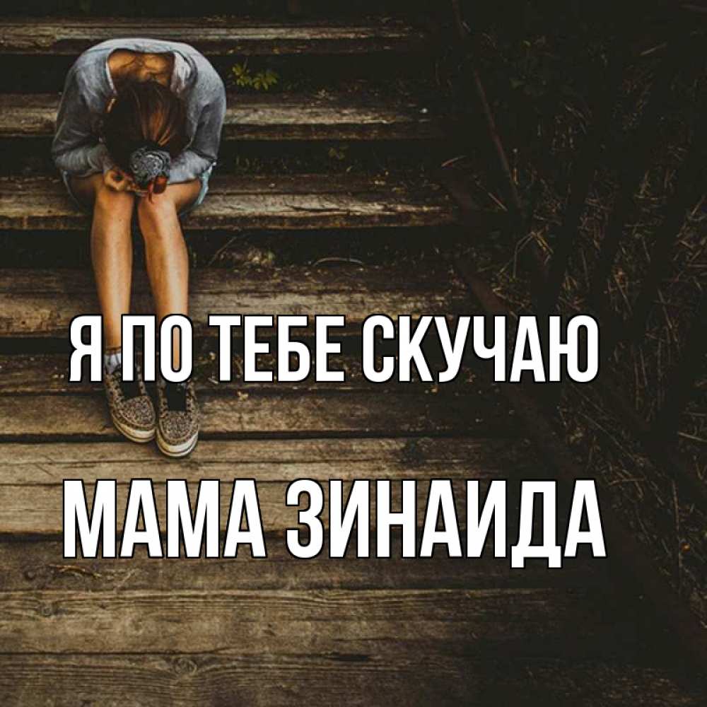 Открытка на каждый день с именем, Мама-Зинаида Я по тебе скучаю грущу Прикольная открытка с пожеланием онлайн скачать бесплатно 