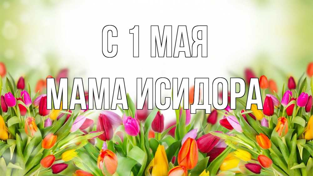 Открытка на каждый день с именем, Мама-Исидора С 1 мая С 1 мая Прикольная открытка с пожеланием онлайн скачать бесплатно 