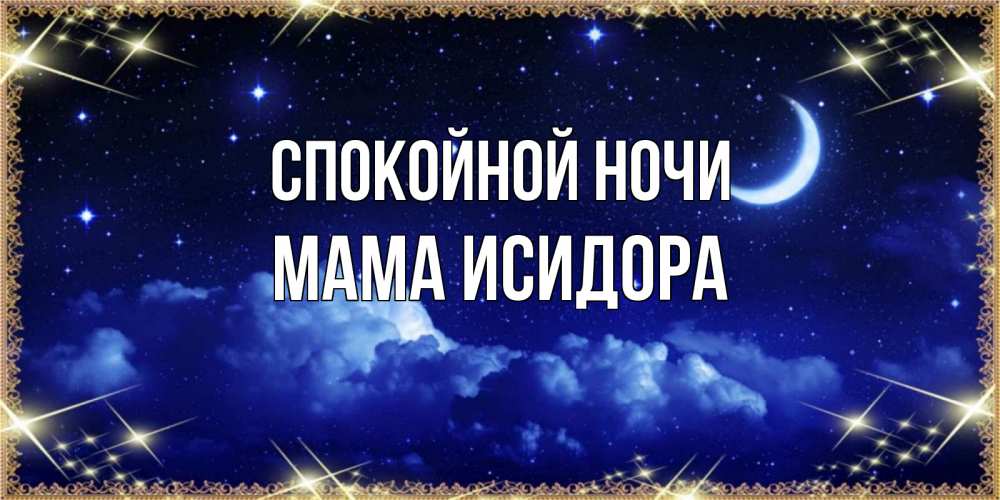 Открытка на каждый день с именем, Мама-Исидора Спокойной ночи хорошо выспаться и удачной ночи Прикольная открытка с пожеланием онлайн скачать бесплатно 