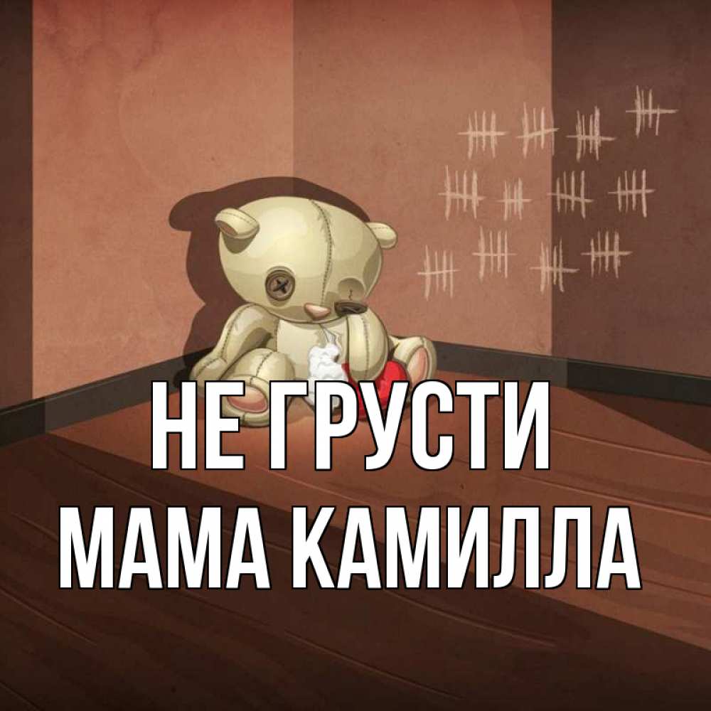 Открытка на каждый день с именем, Мама-Камилла Не грусти мишку бросила хозяйка Прикольная открытка с пожеланием онлайн скачать бесплатно 