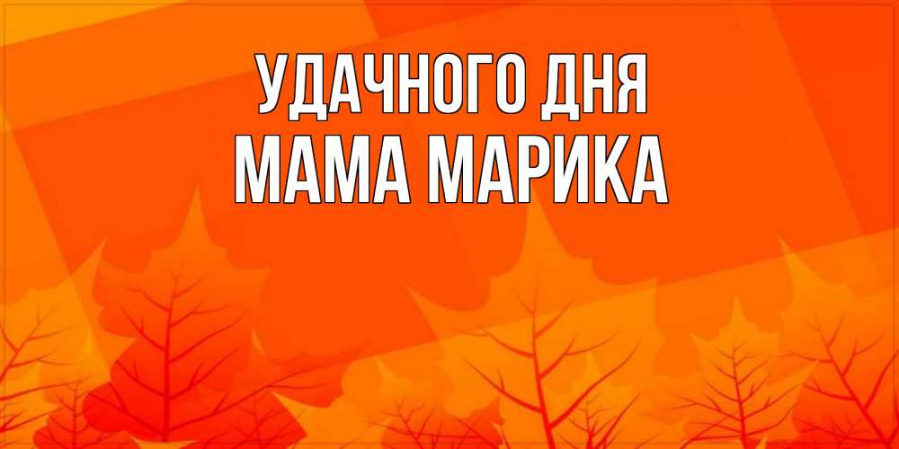 Открытка на каждый день с именем, Мама-Марика Удачного дня осеннее настроение Прикольная открытка с пожеланием онлайн скачать бесплатно 