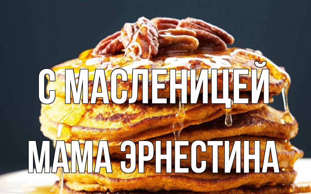 Открытка на каждый день с именем, Мама-Эрнестина С масленицей блины Прикольная открытка с пожеланием онлайн скачать бесплатно 
