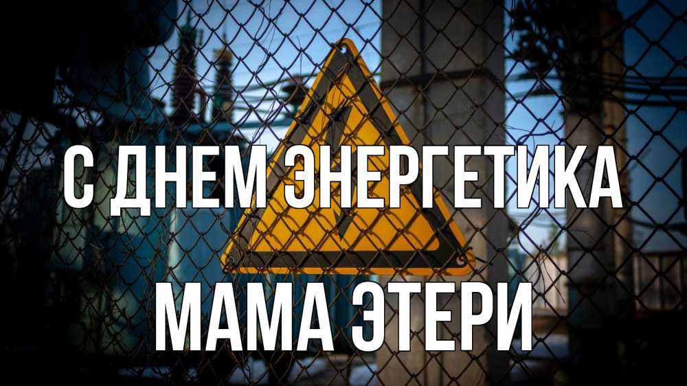 Открытка на каждый день с именем, Мама-Этери С днем энергетика трансформаторная подстанция Прикольная открытка с пожеланием онлайн скачать бесплатно 