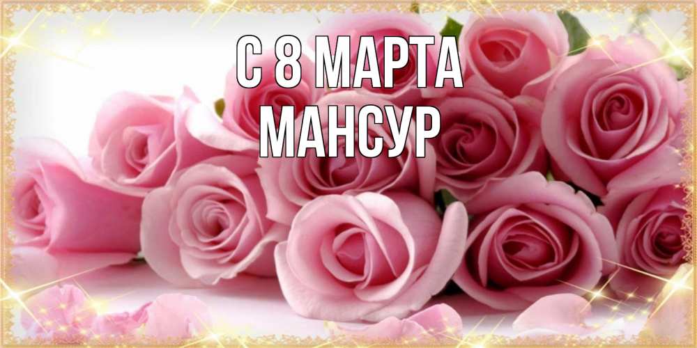 Открытка на каждый день с именем, Мансур С 8 МАРТА поздравления женщин с 8 марта Прикольная открытка с пожеланием онлайн скачать бесплатно 