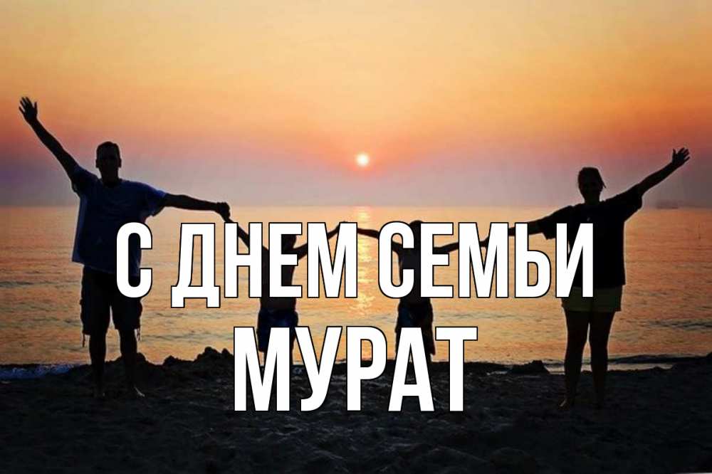 Открытка на каждый день с именем, Мурат С днем семьи мама, папа, дети, дочка,сын, море, пляж, закат Прикольная открытка с пожеланием онлайн скачать бесплатно 