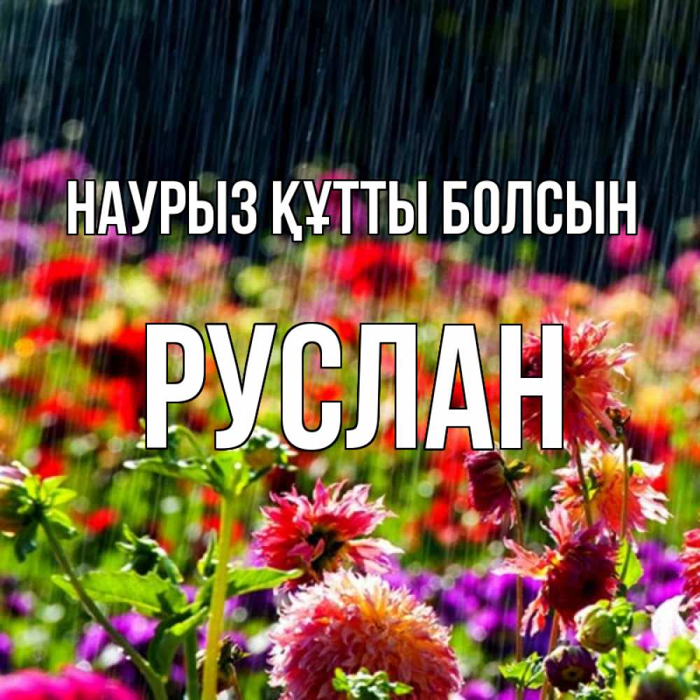 Открытка на каждый день с именем, Руслан Наурыз құтты болсын цветы под дождиком к наурызу Прикольная открытка с пожеланием онлайн скачать бесплатно 