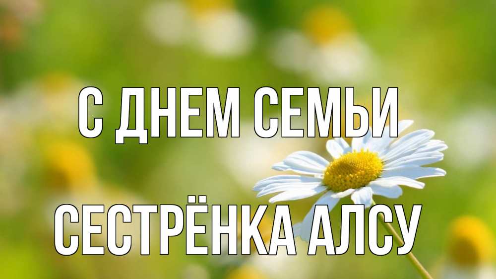 Открытка на каждый день с именем, Сестрёнка-Алсу С днем семьи с днем семьи  1 Прикольная открытка с пожеланием онлайн скачать бесплатно 