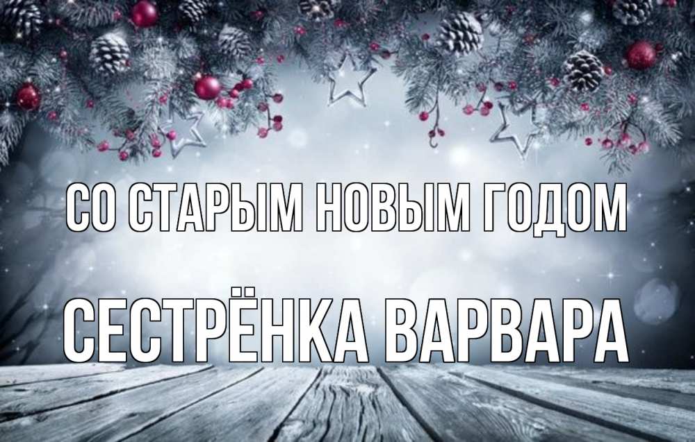 Открытка на каждый день с именем, Сестрёнка-Варвара Со старым новым годом старый новый год Прикольная открытка с пожеланием онлайн скачать бесплатно 