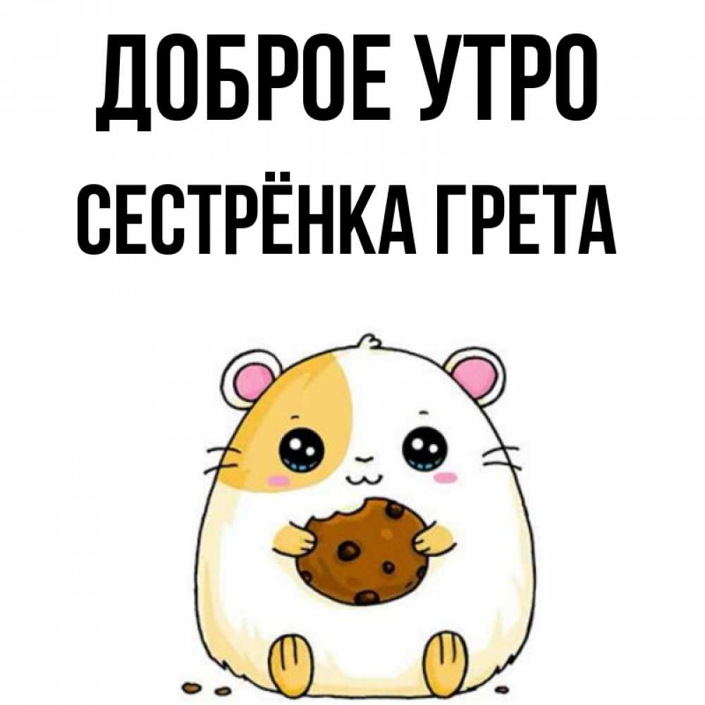 Открытка на каждый день с именем, Сестрёнка-Грета Доброе утро есть печеньку. Утречко Прикольная открытка с пожеланием онлайн скачать бесплатно 