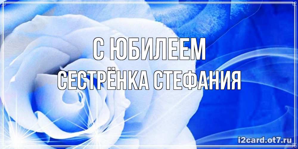 Открытка на каждый день с именем, Сестрёнка-Стефания С юбилеем белая роза на голубом фоне Прикольная открытка с пожеланием онлайн скачать бесплатно 