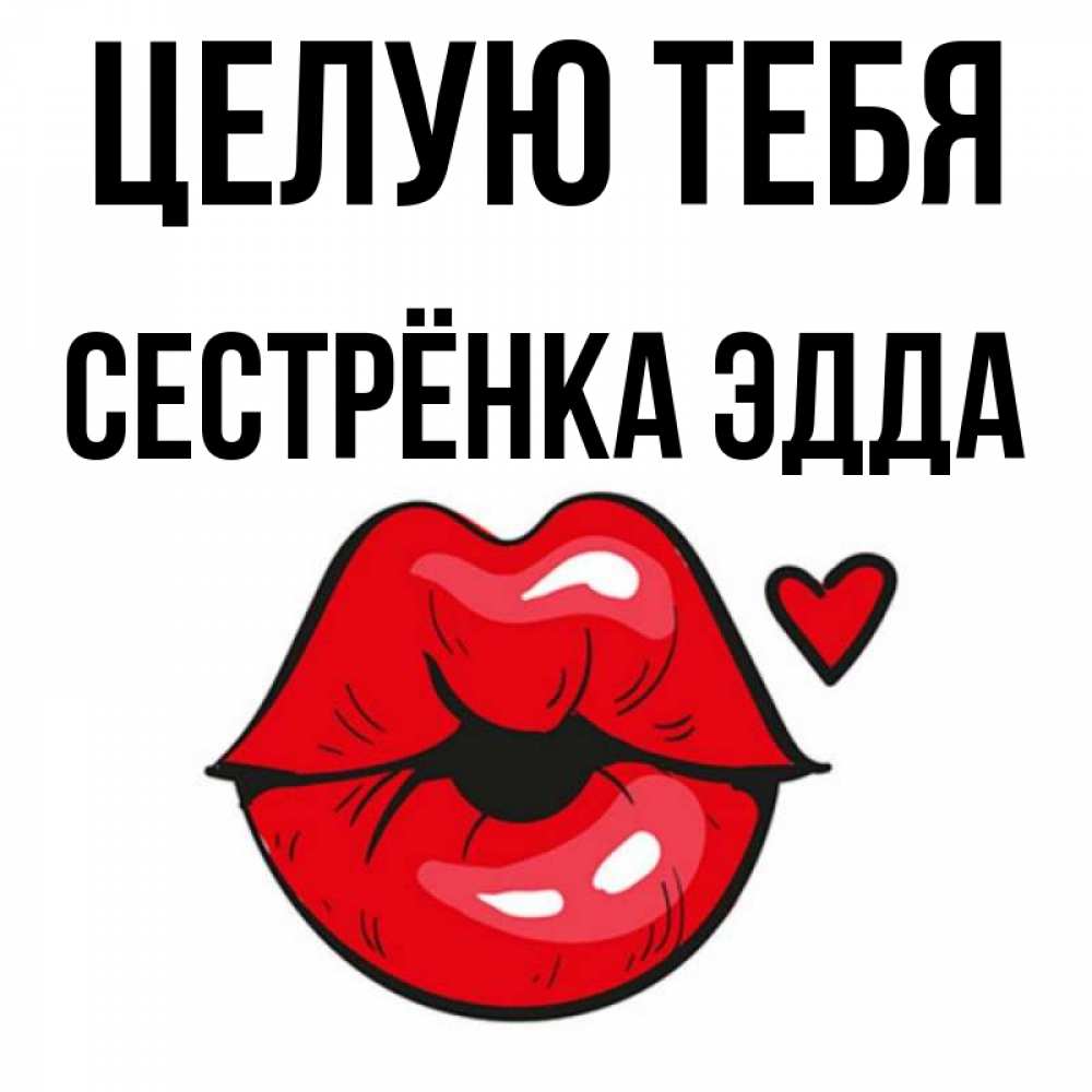 Открытка на каждый день с именем, Сестрёнка-Эдда Целую тебя открытка с поцелуем любви для парня Прикольная открытка с пожеланием онлайн скачать бесплатно 
