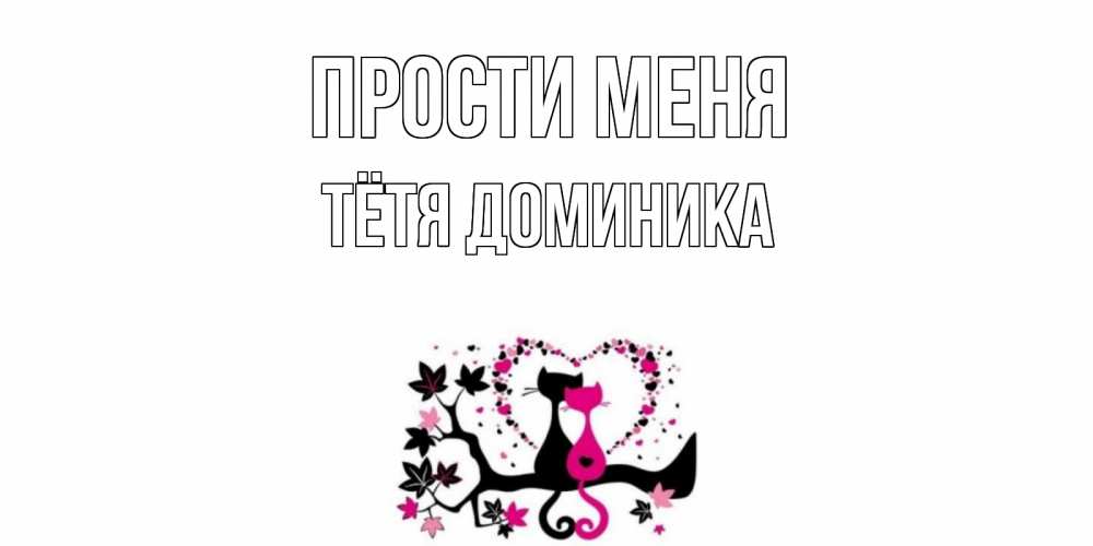 Открытка на каждый день с именем, Тётя-Доминика Прости меня коты Прикольная открытка с пожеланием онлайн скачать бесплатно 
