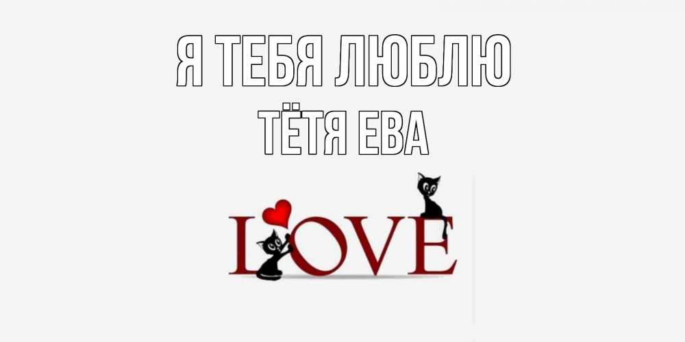 Открытка на каждый день с именем, Тётя-Ева Я тебя люблю любовь, коты Прикольная открытка с пожеланием онлайн скачать бесплатно 