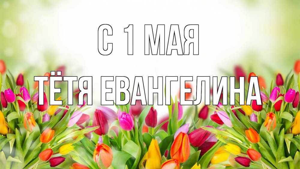 Открытка на каждый день с именем, Тётя-Евангелина С 1 мая С 1 мая Прикольная открытка с пожеланием онлайн скачать бесплатно 
