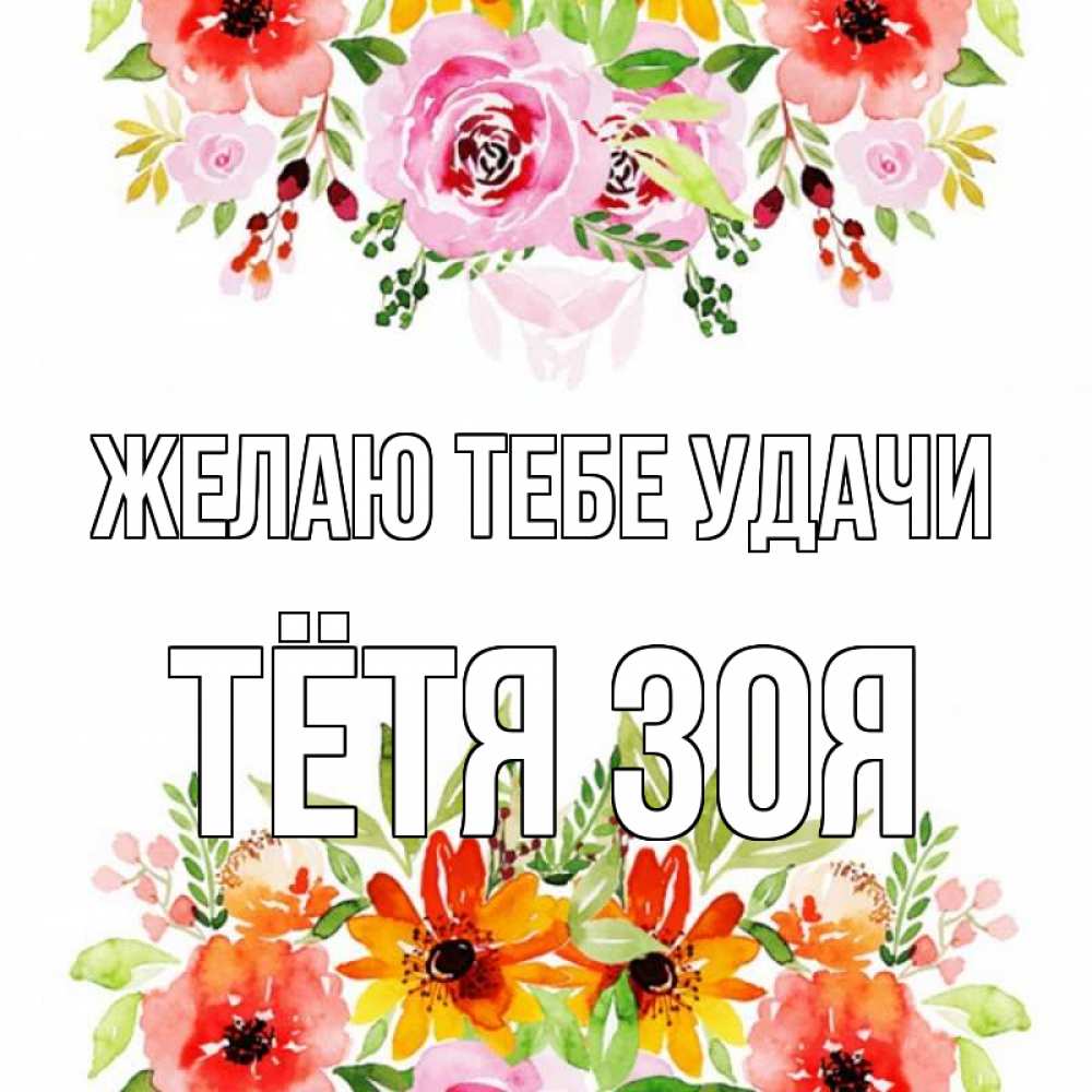 Открытка на каждый день с именем, Тётя-Зоя Желаю тебе удачи открытка с цветами акварелью Прикольная открытка с пожеланием онлайн скачать бесплатно 