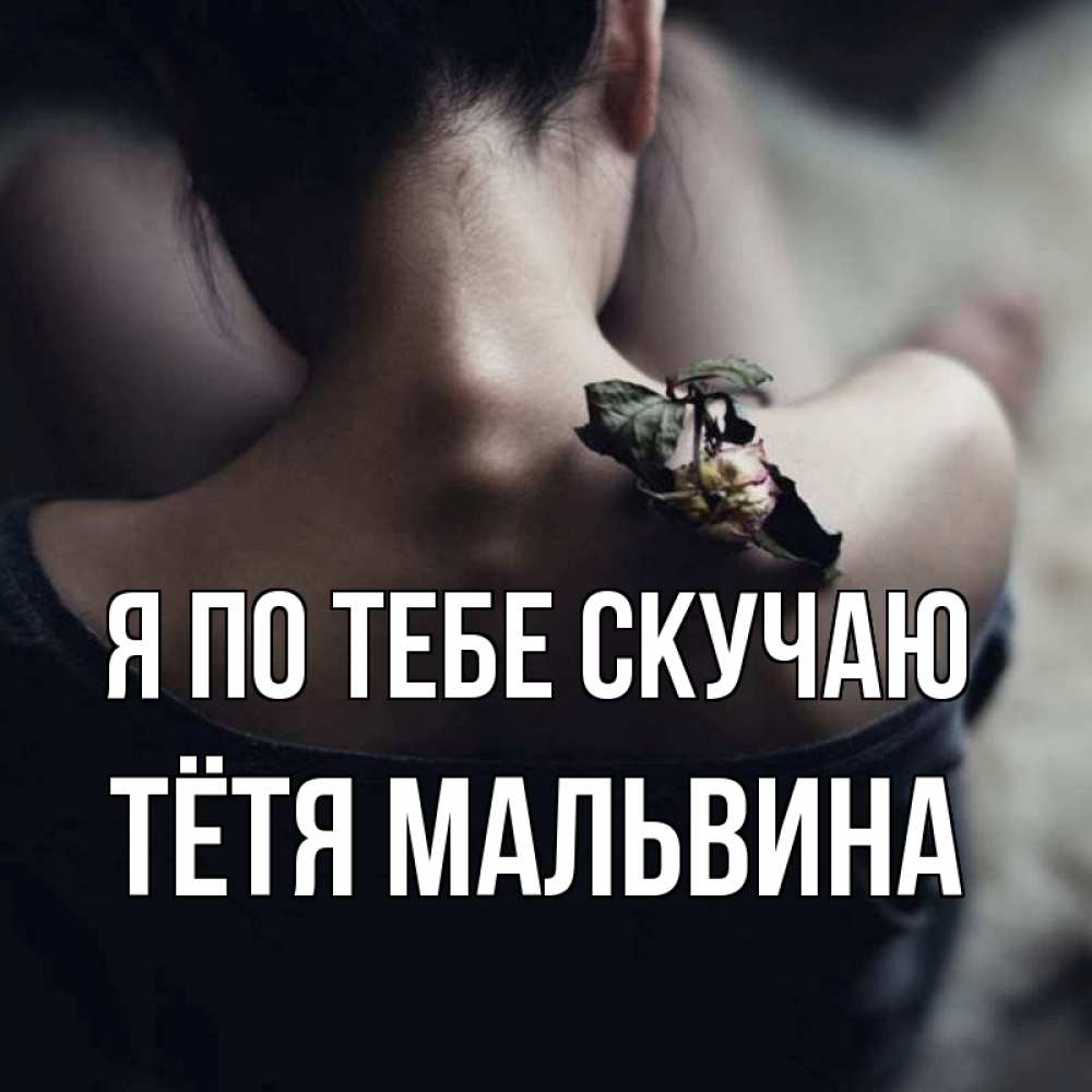 Открытка на каждый день с именем, Тётя-Мальвина Я по тебе скучаю засох цветок Прикольная открытка с пожеланием онлайн скачать бесплатно 