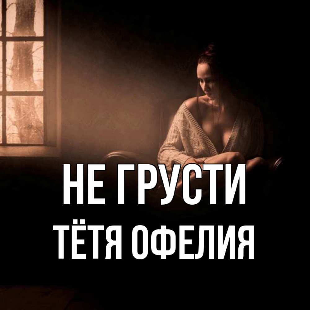 Открытка на каждый день с именем, Тётя-Офелия Не грусти сидя у окна Прикольная открытка с пожеланием онлайн скачать бесплатно 