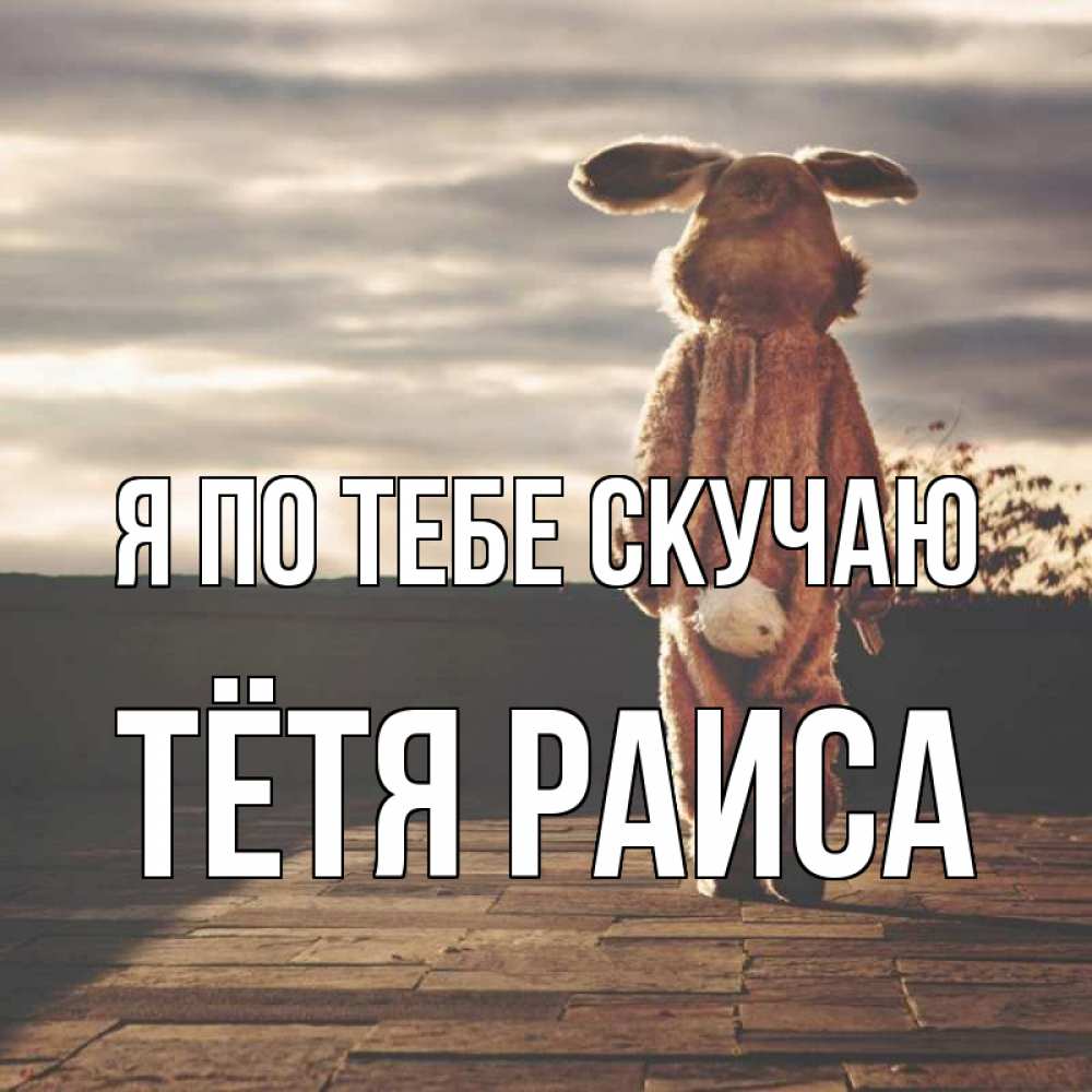 Открытка на каждый день с именем, Тётя-Раиса Я по тебе скучаю даже в костюме зайца Прикольная открытка с пожеланием онлайн скачать бесплатно 