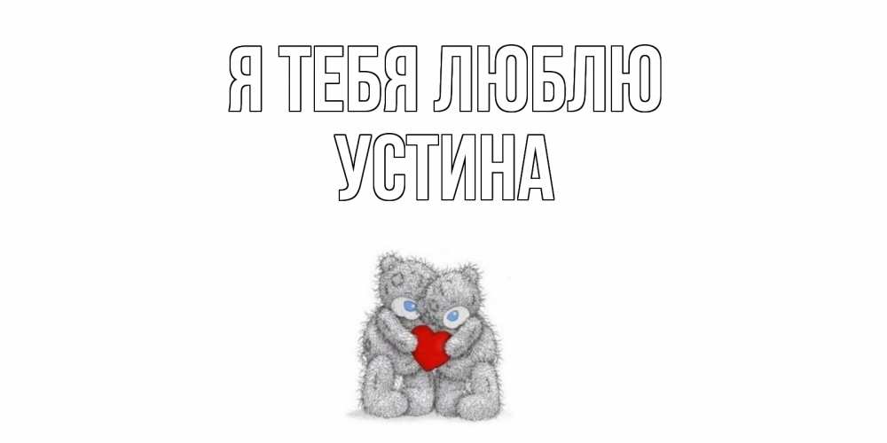 Открытка на каждый день с именем, Устина Я тебя люблю мишки, сердце Прикольная открытка с пожеланием онлайн скачать бесплатно 