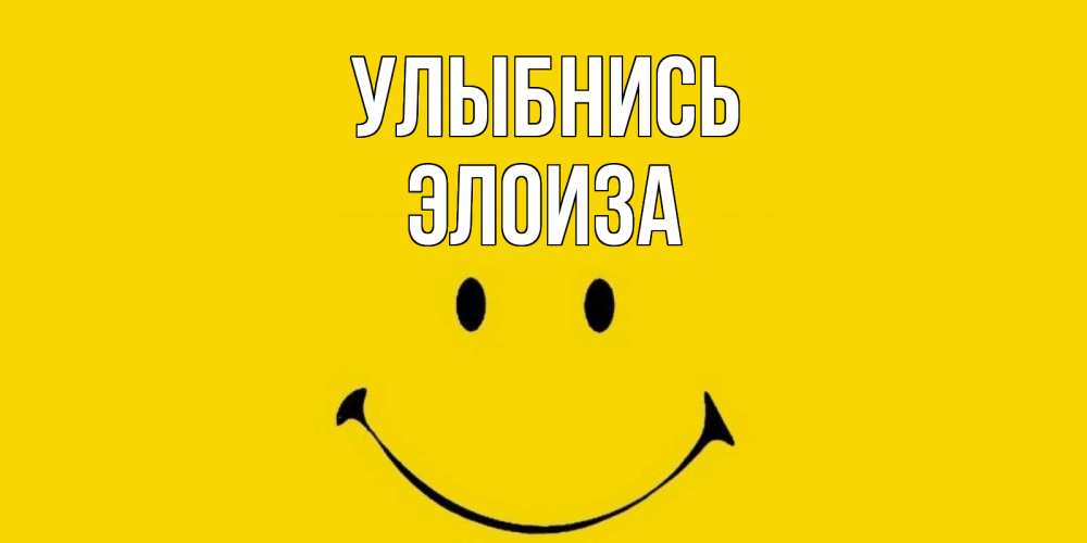 Открытка на каждый день с именем, Элоиза Улыбнись радость и улыбка Прикольная открытка с пожеланием онлайн скачать бесплатно 