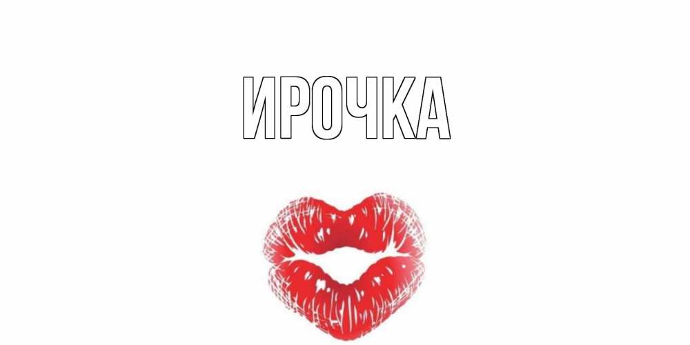 Открытка на каждый день с именем, ирочка Главная поцелуй на валентинке с именем Прикольная открытка с пожеланием онлайн скачать бесплатно 