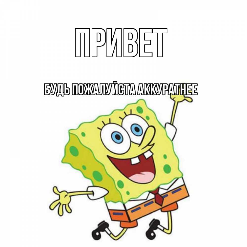 Открытка на каждый день с именем, БУДЬ-ПОЖАЛУЙСТА-АККУРАТНЕЕ Привет губка боб в прыжке Прикольная открытка с пожеланием онлайн скачать бесплатно 