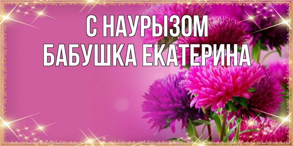 Открытка на каждый день с именем, Бабушка-Екатерина С наурызом садовые цветы на праздник весны наурыз Прикольная открытка с пожеланием онлайн скачать бесплатно 