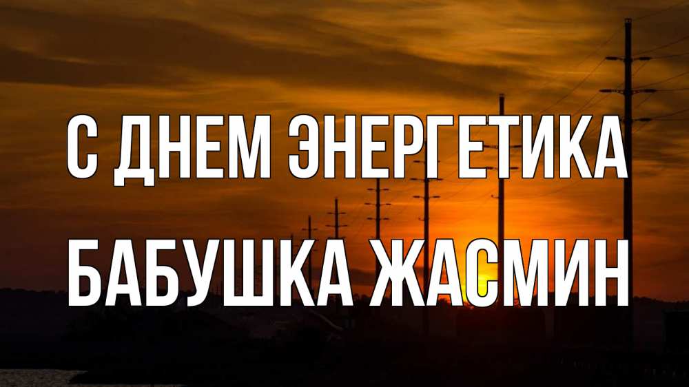 Открытка на каждый день с именем, Бабушка-Жасмин С днем энергетика столбы провода закат Прикольная открытка с пожеланием онлайн скачать бесплатно 