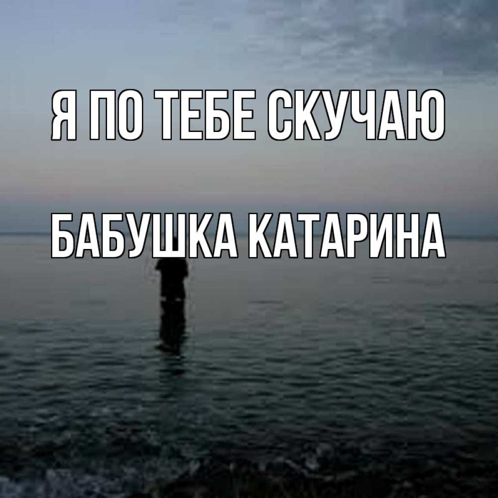 Открытка на каждый день с именем, Бабушка-Катарина Я по тебе скучаю скука Прикольная открытка с пожеланием онлайн скачать бесплатно 