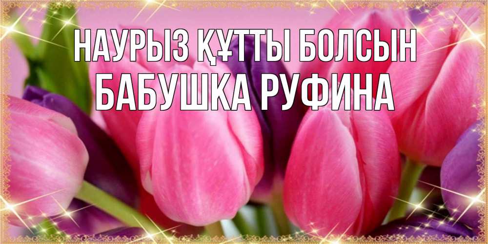 Открытка на каждый день с именем, Бабушка-Руфина Наурыз құтты болсын тюльпаны для женщины на международный женский день Прикольная открытка с пожеланием онлайн скачать бесплатно 