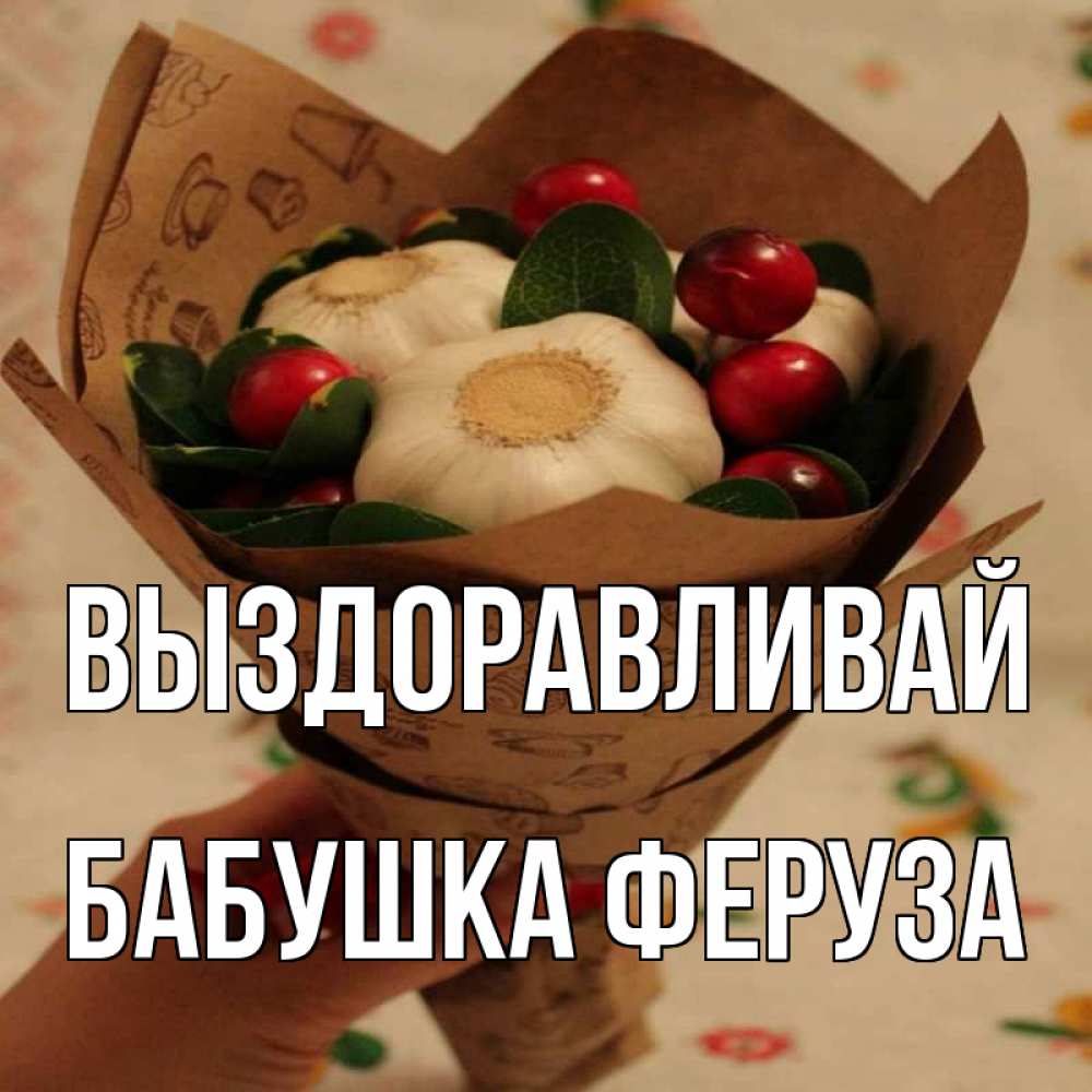 Открытка на каждый день с именем, Бабушка-Феруза Выздоравливай букет из фитонцидов и витамина c Прикольная открытка с пожеланием онлайн скачать бесплатно 